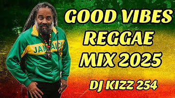 GOOD VIBES REGGAE MIX 2025 | DJ KIZZ 254
