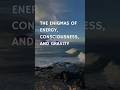 The Enigma of Energy, Consciousness and Gravity #Enigma