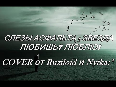 слезы асфальта - любишь? люблю! докажи! докажу! - звезда (Cover версия от Ruziloid и Nytka:*)