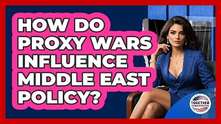 How Do Proxy Wars Influence Middle East Policy? - Together Conservative