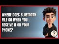 Where Does Bluetooth File Go when You Receive It on Your Phone?