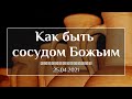 Проповедь: Как быть сосудом Божьим - 25.04.2021