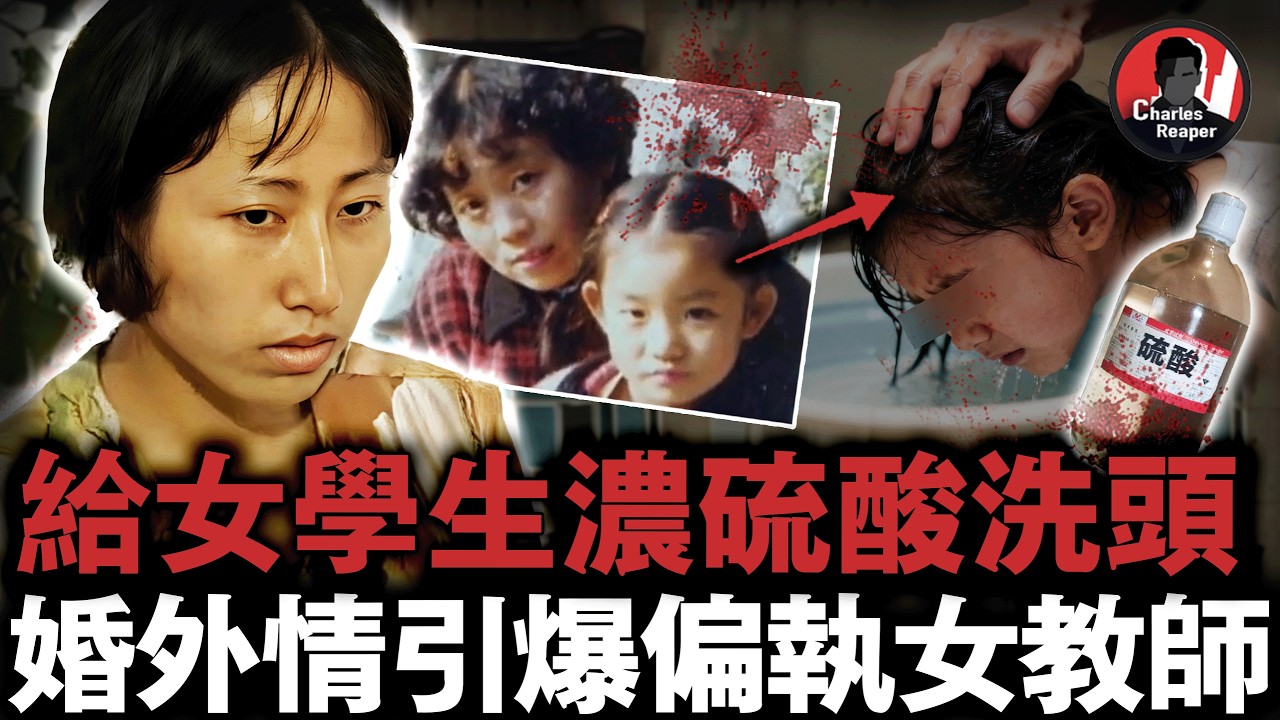 「老師給妳洗頭」，女教師潑8歲小女孩滿頭濃硫酸，致其雙目失明終身毀容！改變中國刑法的案件｜叫我查爾斯好了