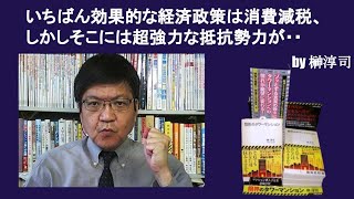いちばん効果的な経済政策は消費減税、しかしそこには超強力な抵抗勢力が・・　by榊淳司