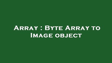 Array : Byte Array to Image object
