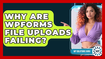 Why Are WPForms File Uploads Failing? - WP Solutions Guru