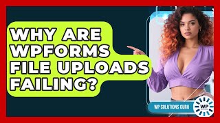 Why Are WPForms File Uploads Failing? - WP Solutions Guru