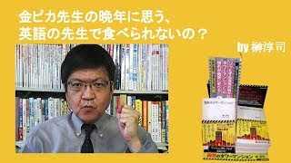 金ピカ先生の晩年に思う、英語の先生で食べられななかったの？　by榊淳司