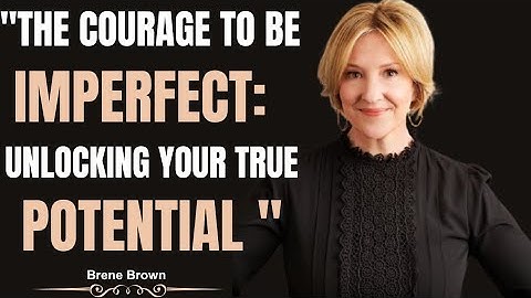 "The courage to be imperfect unlocking your true potential "