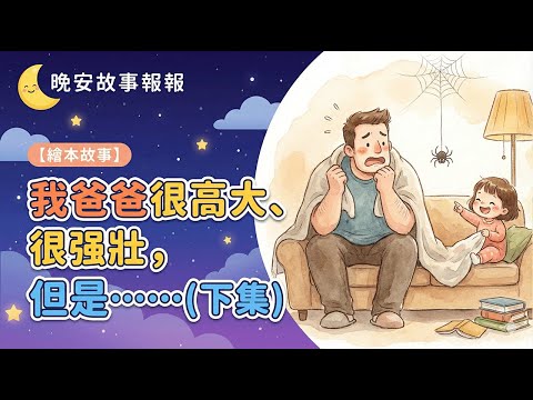 【 晚安故事報報 】EP080《 我爸爸很高大、很强壯，但是……_下集 》｜兒童故事繪本｜幼兒睡前故事