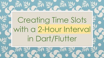 Creating Time Slots with a 2-Hour Interval in Dart/Flutter