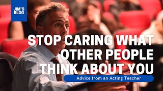 Advice from an Acting Teacher: How to not care what other people think about you