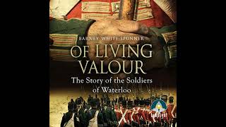 Of Living Valour: The Story of the Soldiers of Waterloo by Barney White-Spunner | Full Audiobook
