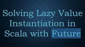 Solving Lazy Value Instantiation in Scala with Future