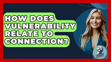 How Does Vulnerability Relate To Connection? - Philosophy Beyond