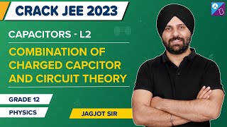 Combination of Charged Capacitor & Circuit Theory - Capacitors Class 12 Physics | JEE Main 2023