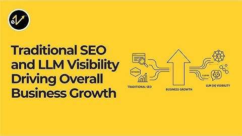 How Traditional SEO and LLM Visibility Work Together to Drive Business Growth