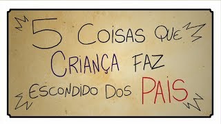 5 COISAS QUE CRIANÇA FAZ ESCONDIDO DOS PAIS