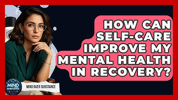How Can Self-care Improve My Mental Health In Recovery? - Mind Over Substance