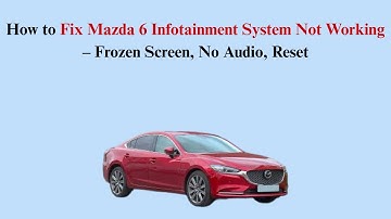 How to Fix Mazda 6 Infotainment System Not Working – Frozen Screen, No Audio, Reset