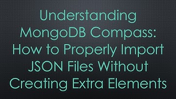 Understanding MongoDB Compass: How to Properly Import JSON Files Without Creating Extra Elements