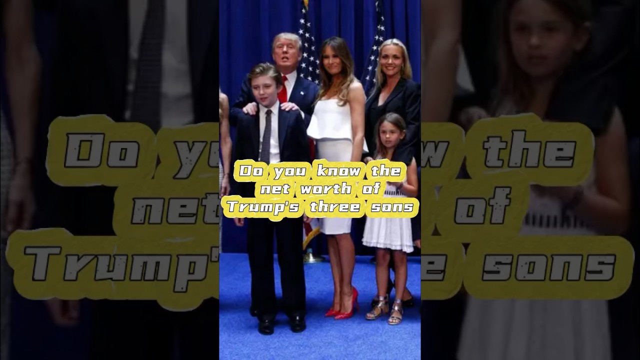 Do you know the net worth of Trump’s three sons. Part 2
