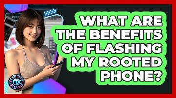 What Are The Benefits Of Flashing My Rooted Phone? - Phone Fix and Features