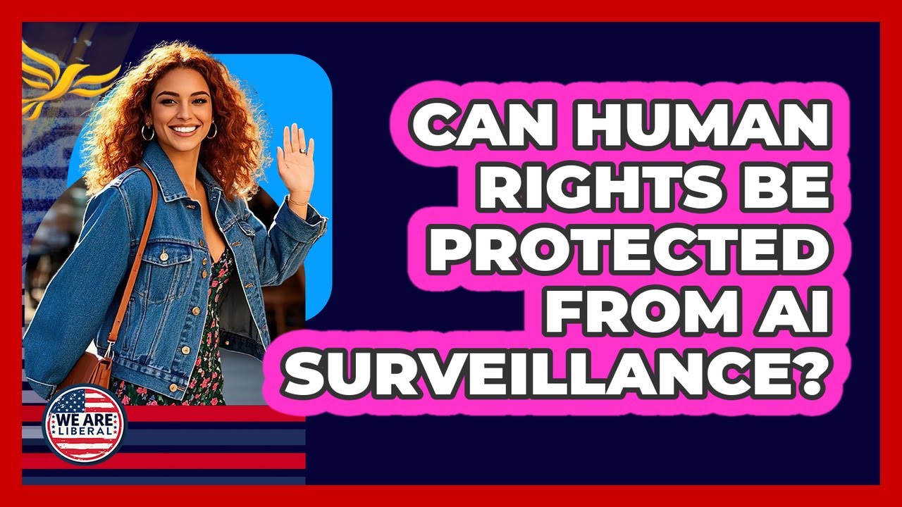 Can Human Rights Be Protected From AI Surveillance? - We Are Liberal