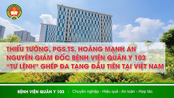 THIẾU TƯỚNG, PGS.TS. HOÀNG MẠNH AN “TƯ LỆNH” GHÉP ĐA TẠNG ĐẦU TIÊN TẠI VIỆT NAM