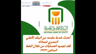احدث خدمة مقدمه من البنك الأهلي المصري لعملائه فك تجميد الحسابات من خلال الخط الساخن 19623