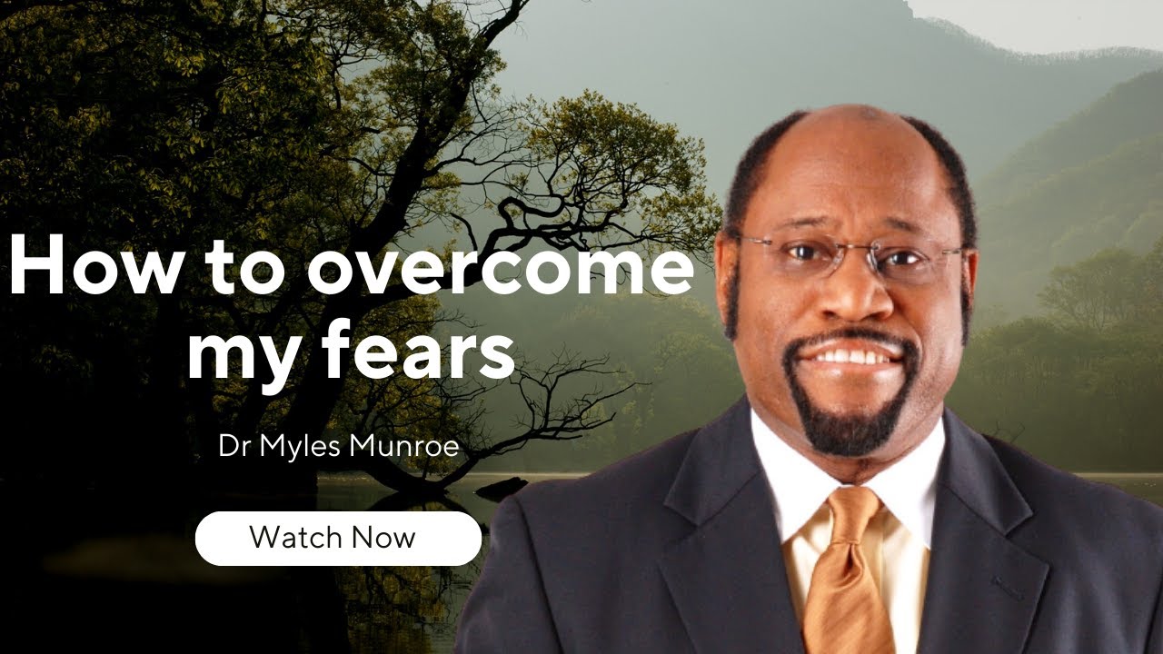 How to overcome my fears and become my best | Dr. Myles Munroe - YouTube