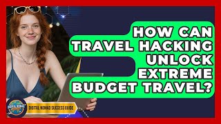 How Can Travel Hacking Unlock Extreme Budget Travel? - Digital Nomad Success Guide