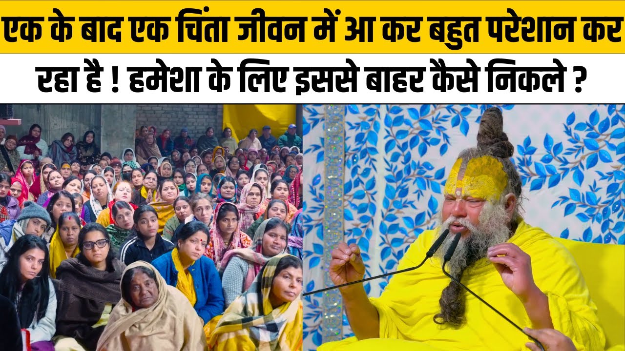 एक के बाद एक चिंता जीवन में आ कर बहुत परेशान कर रहा है ! हमेशा के लिए इससे बाहर कैसे निकले ?