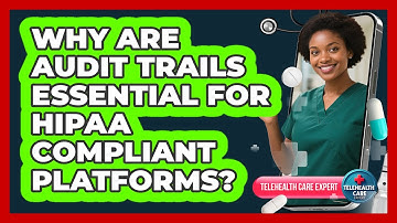 Why Are Audit Trails Essential For HIPAA Compliant Platforms? - Telehealth Care Expert