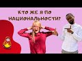 КТО ЖЕ Я ПО НАЦИОНАЛЬНОСТИ?