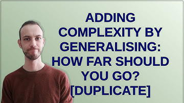 Softwareengineering: Adding complexity by generalising: how far should you go?