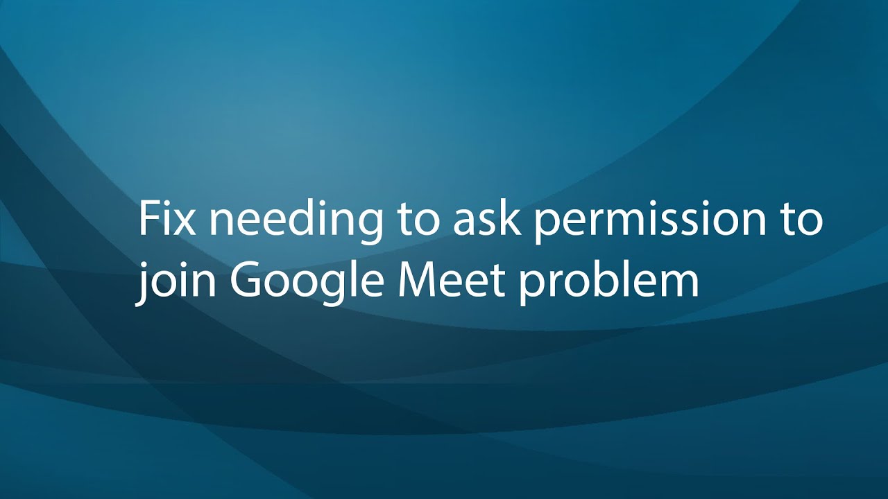 Fix needing to ask permission to join Google Meet... - youtube