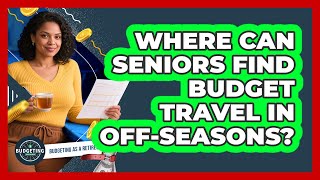 Where Can Seniors Find Budget Travel In Off-Seasons?