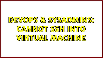 DevOps & SysAdmins: Cannot SSH into Virtual Machine