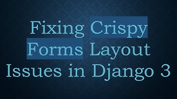 Fixing Crispy Forms Layout Issues in Django 3