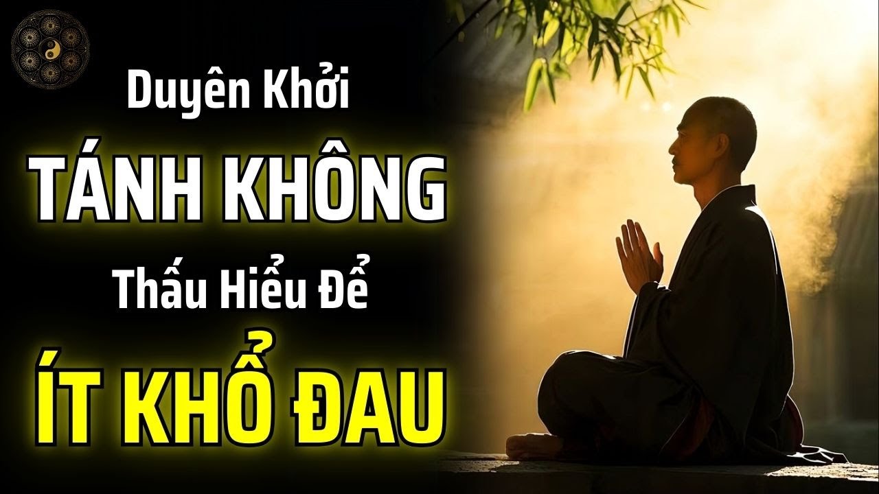 HIỂU ĐƯỢC NGUYÊN LÍ CỦA DUYÊN KHỞI VÀ TÁNH KHÔNG SẼ GIÚP BẠN ÍT KHỔ ĐAU HƠN | THUẬT CỔ NHÂN