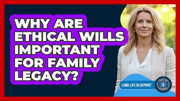 Why Are Ethical Wills Important For Family Legacy? - Long Life Blueprint