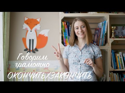 Говорим грамотно! Окончить или закончить?