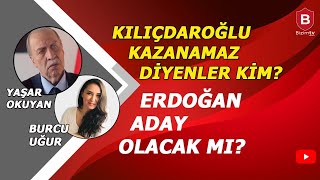 KILIÇDAROĞLU KAZANAMAZ DİYENLER KİM? I YAŞAR OKUYAN I BURCU UĞUR