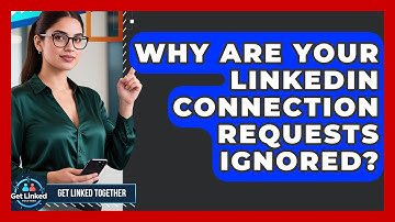Why Are Your LinkedIn Connection Requests Ignored? - Get Linked Together