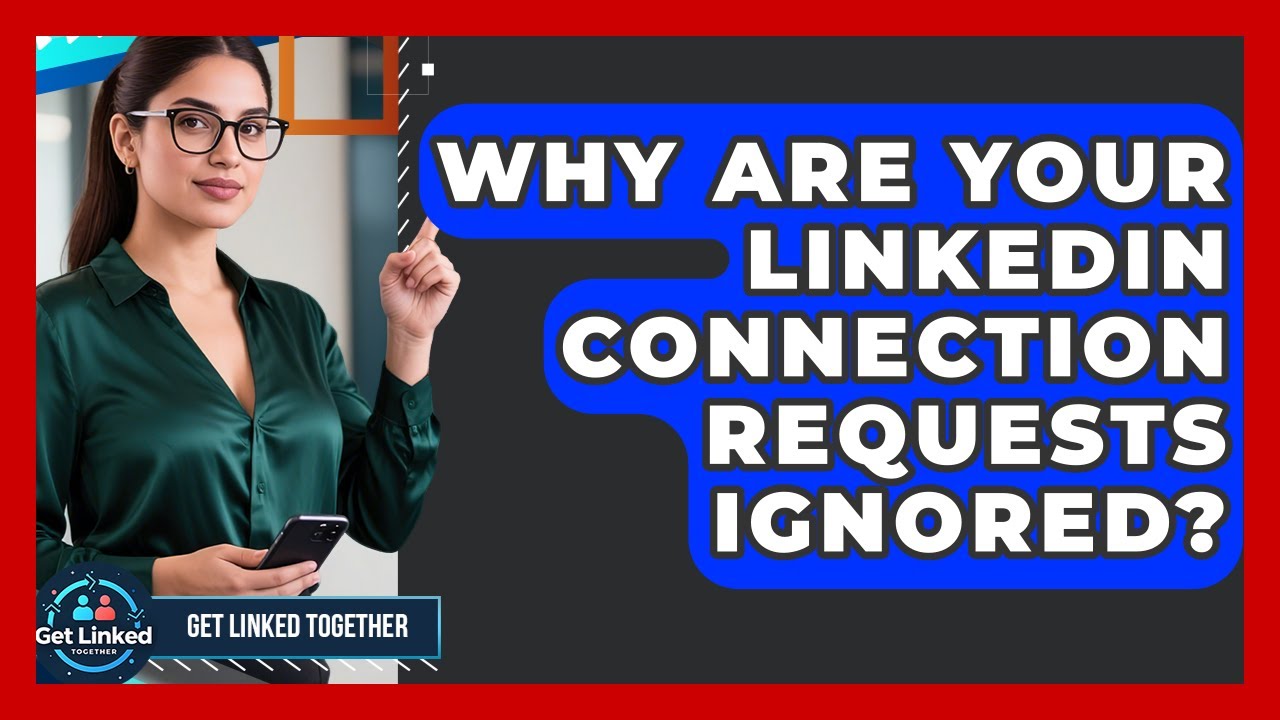 Why Are Your LinkedIn Connection Requests Ignored? - Get Linked Together