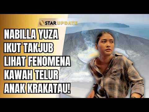 NABILLA YUZA IKUT KAGET DENGAN PENAMPAKAN KAWAH KRAKATAU! | STAR UPDATE