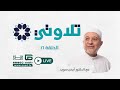 بث مباشر برنامج تلاوتي 16 مع الدكتور أيمن سويد