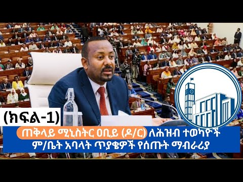 ጠቅላይ ሚኒስትር ዐቢይ (ዶ/ር) ለሕዝብ ተወካዮች ም/ቤት አባላት ጥያቄዎች የሰጡት ማብራሪያ-  (ክፍል-1)