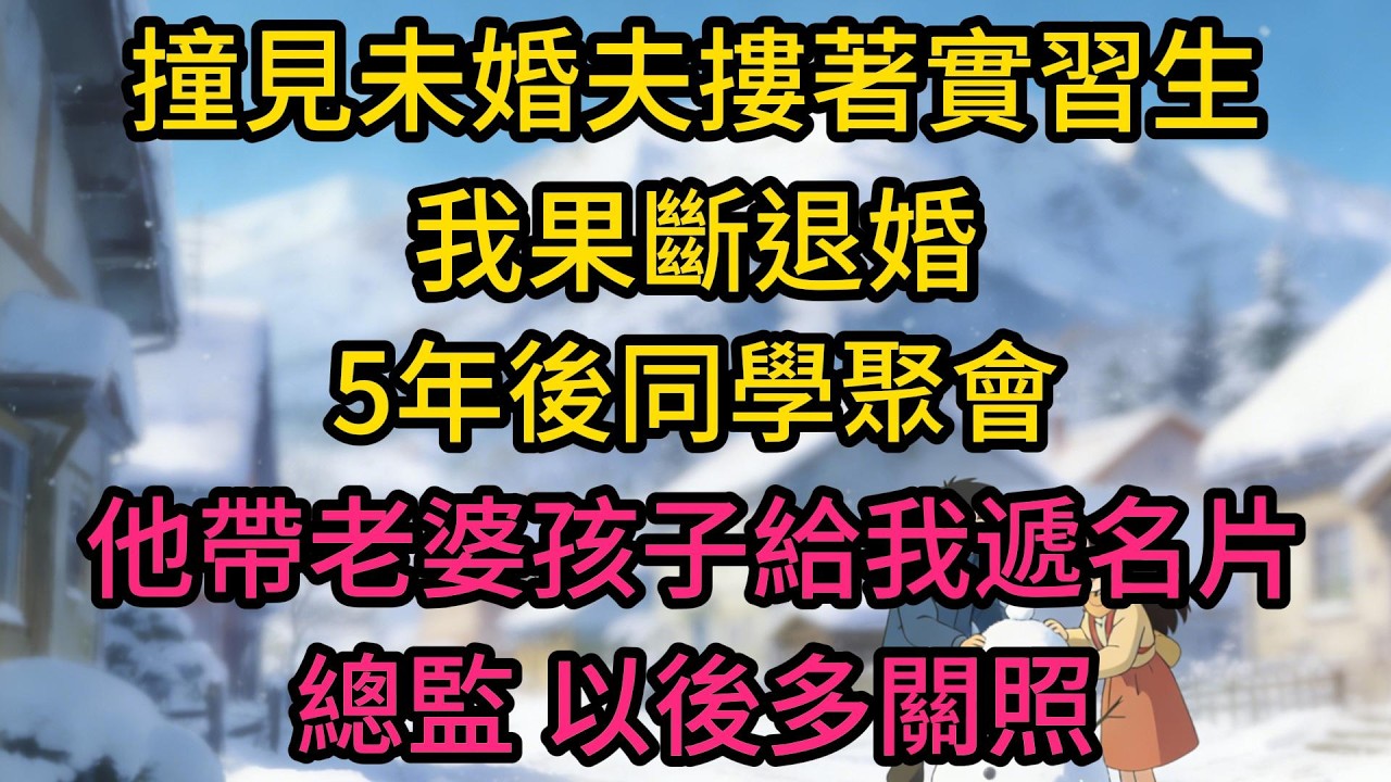 撞見未婚夫摟著實習生，我果斷退婚，5年後同學聚會，他帶老婆孩子給我遞名片：總監，以後多關照